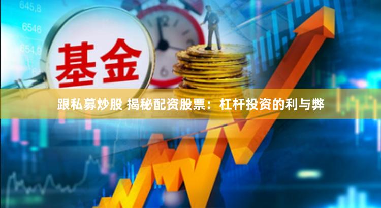 跟私募炒股 揭秘配资股票：杠杆投资的利与弊