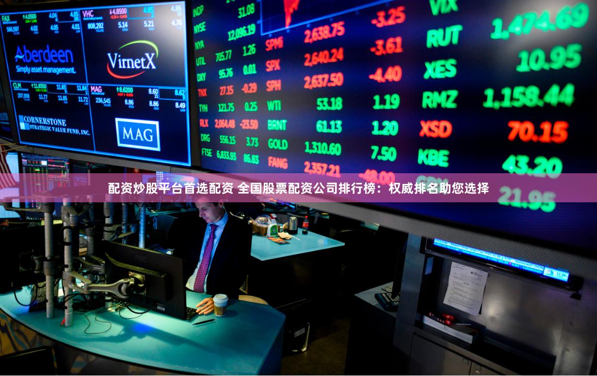 配资炒股平台首选配资 全国股票配资公司排行榜:权威排名助您选择