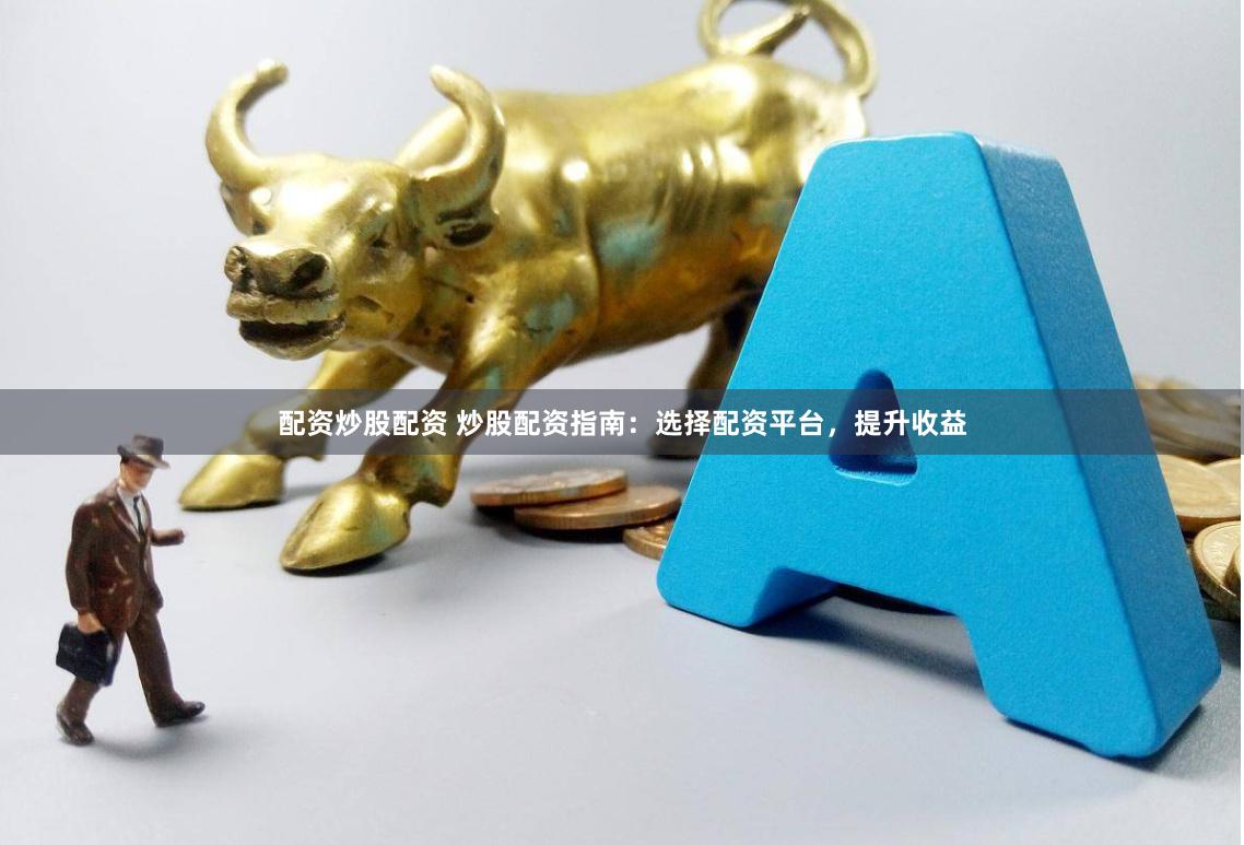 配资炒股配资 炒股配资指南：选择配资平台，提升收益