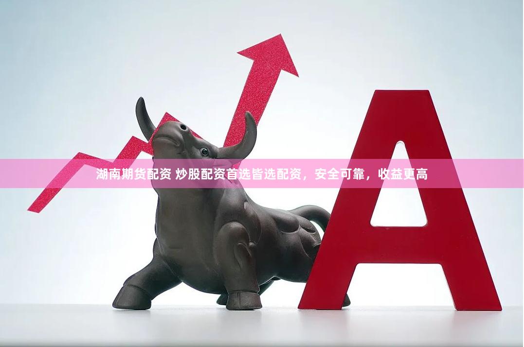 湖南期货配资 炒股配资首选皆选配资，安全可靠，收益更高